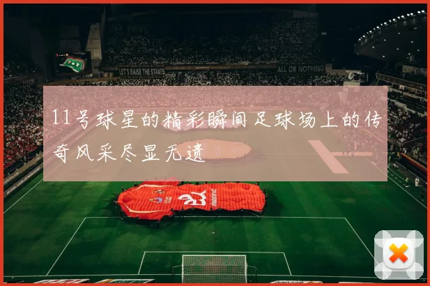 11号球星的精彩瞬间足球场上的传奇风采尽显无遗