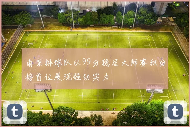 南京排球队以99分稳居大师赛积分榜首位展现强劲实力