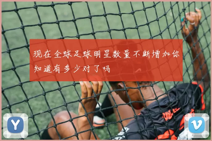 现在全球足球明星数量不断增加你知道有多少对了吗