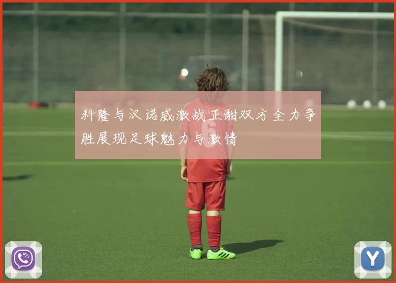 科隆与汉诺威激战正酣双方全力争胜展现足球魅力与激情