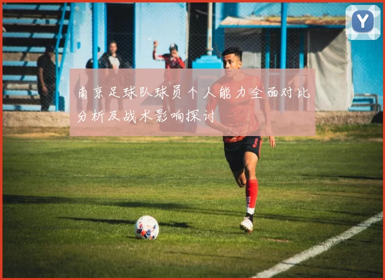 南京足球队球员个人能力全面对比分析及战术影响探讨
