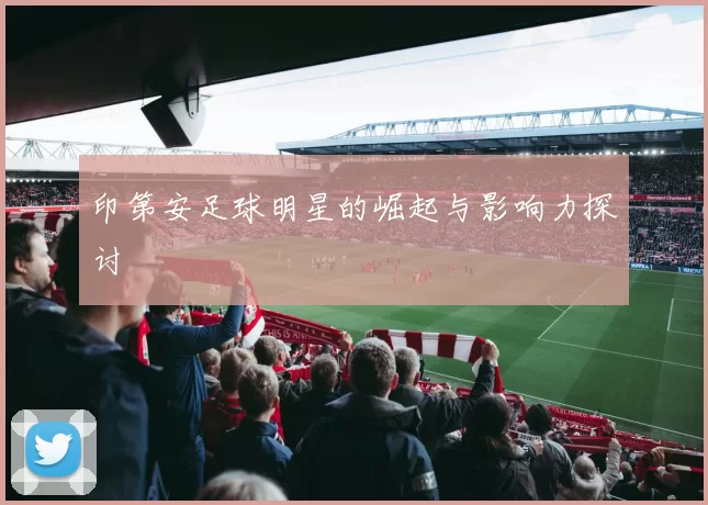 印第安足球明星的崛起与影响力探讨