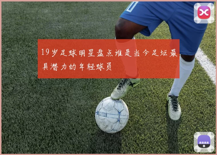 19岁足球明星盘点谁是当今足坛最具潜力的年轻球员