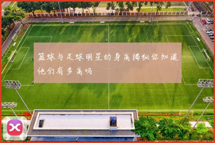 篮球与足球明星的身高揭秘你知道他们有多高吗