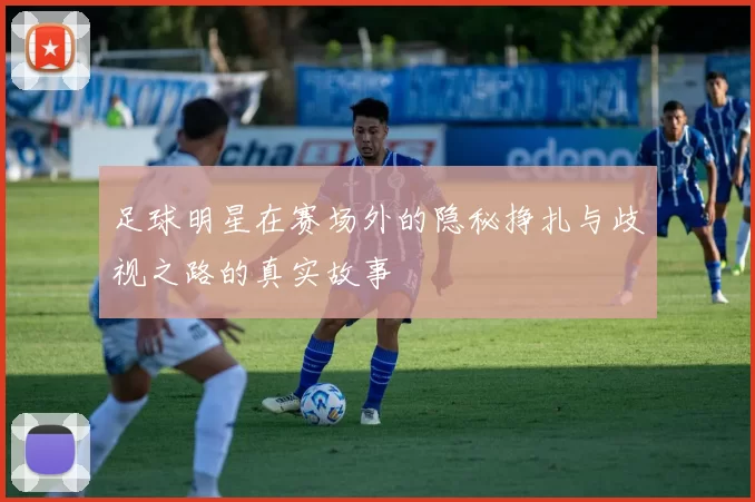 足球明星在赛场外的隐秘挣扎与歧视之路的真实故事