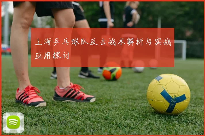 上海乒乓球队反击战术解析与实战应用探讨