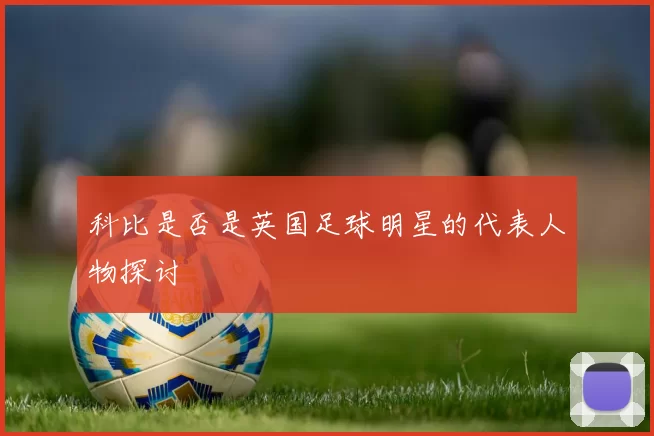 科比是否是英国足球明星的代表人物探讨