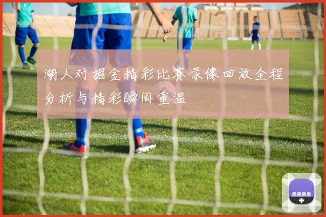 湖人对掘金精彩比赛录像回放全程分析与精彩瞬间重温