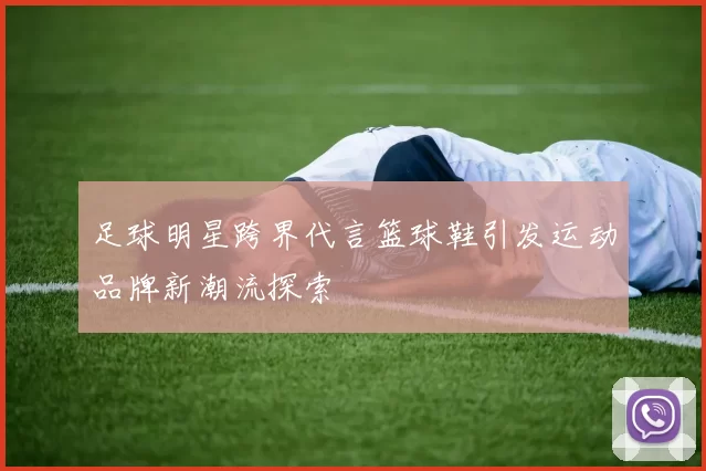 足球明星跨界代言篮球鞋引发运动品牌新潮流探索