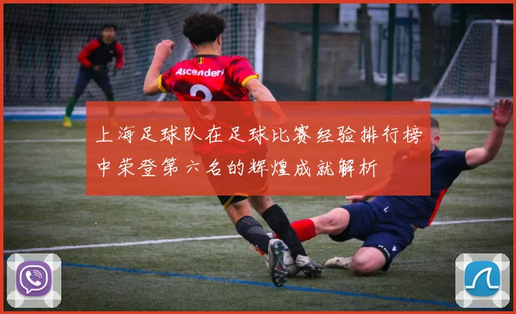 上海足球队在足球比赛经验排行榜中荣登第六名的辉煌成就解析