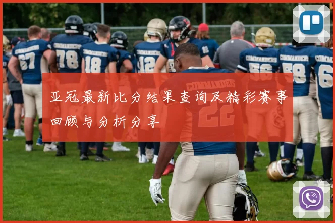 亚冠最新比分结果查询及精彩赛事回顾与分析分享