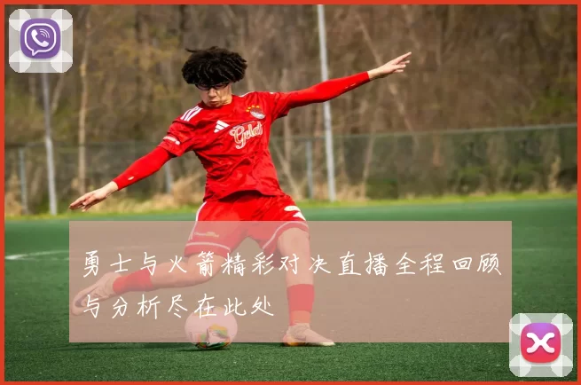 勇士与火箭精彩对决直播全程回顾与分析尽在此处