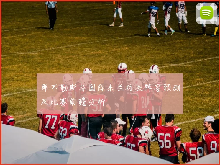 那不勒斯与国际米兰对决阵容预测及比赛前瞻分析