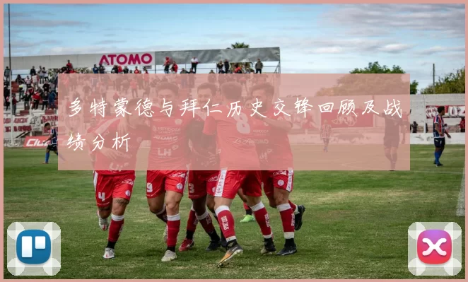 多特蒙德与拜仁历史交锋回顾及战绩分析