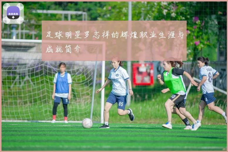 足球明星罗志祥的辉煌职业生涯与成就简介
