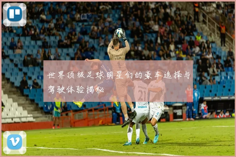 世界顶级足球明星们的豪车选择与驾驶体验揭秘
