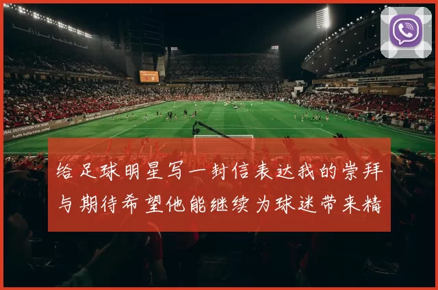 给足球明星写一封信表达我的崇拜与期待希望他能继续为球迷带来精彩表现