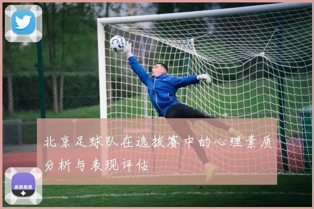北京足球队在选拔赛中的心理素质分析与表现评估