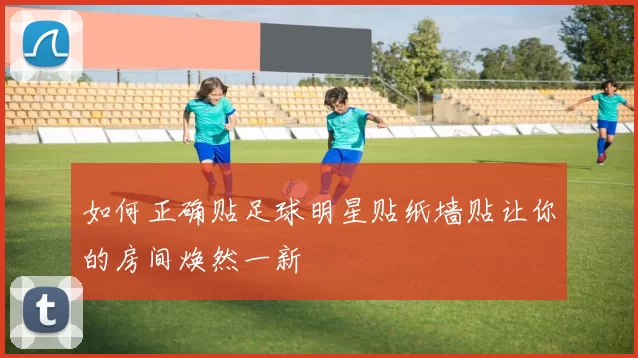 如何正确贴足球明星贴纸墙贴让你的房间焕然一新