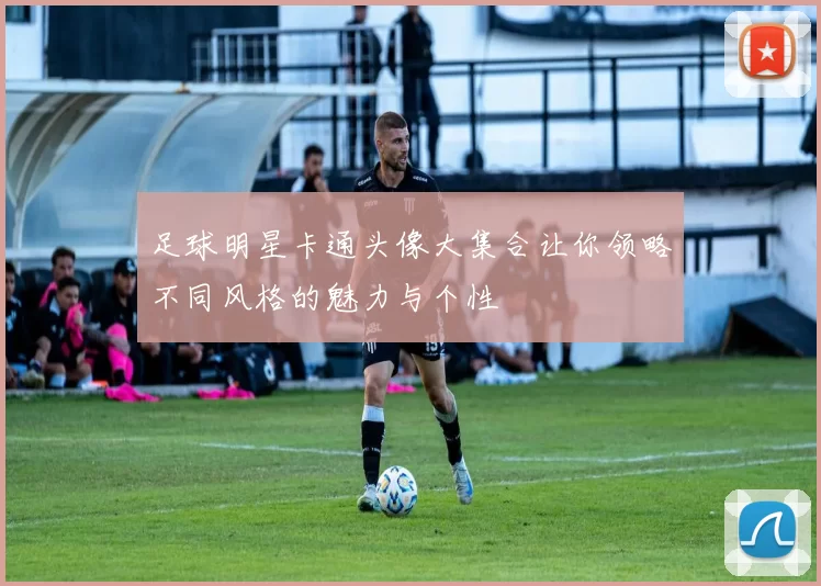 足球明星卡通头像大集合让你领略不同风格的魅力与个性