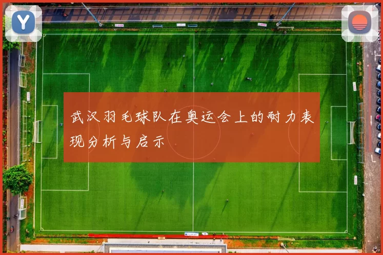 武汉羽毛球队在奥运会上的耐力表现分析与启示