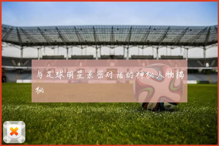 与足球明星亲密对话的神秘人物揭秘