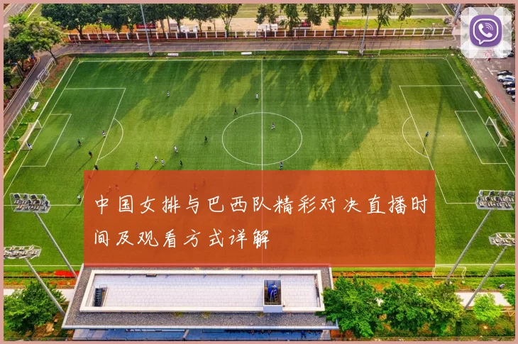 中国女排与巴西队精彩对决直播时间及观看方式详解