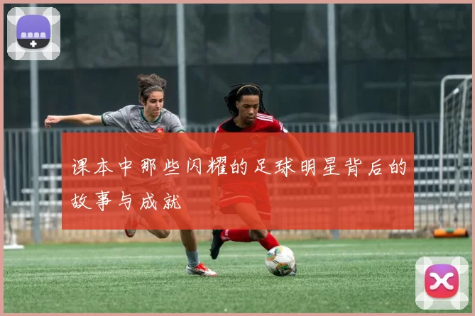 课本中那些闪耀的足球明星背后的故事与成就