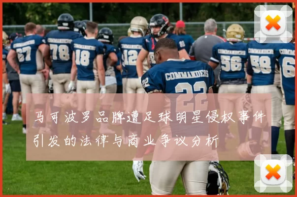 马可波罗品牌遭足球明星侵权事件引发的法律与商业争议分析