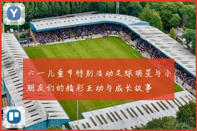 六一儿童节特别活动足球明星与小朋友们的精彩互动与成长故事