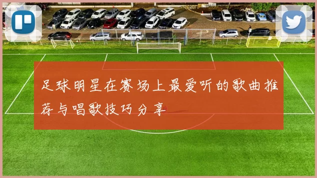 足球明星在赛场上最爱听的歌曲推荐与唱歌技巧分享