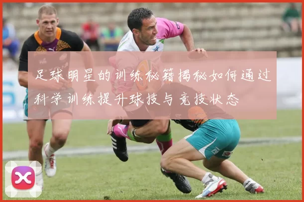 足球明星的训练秘籍揭秘如何通过科学训练提升球技与竞技状态