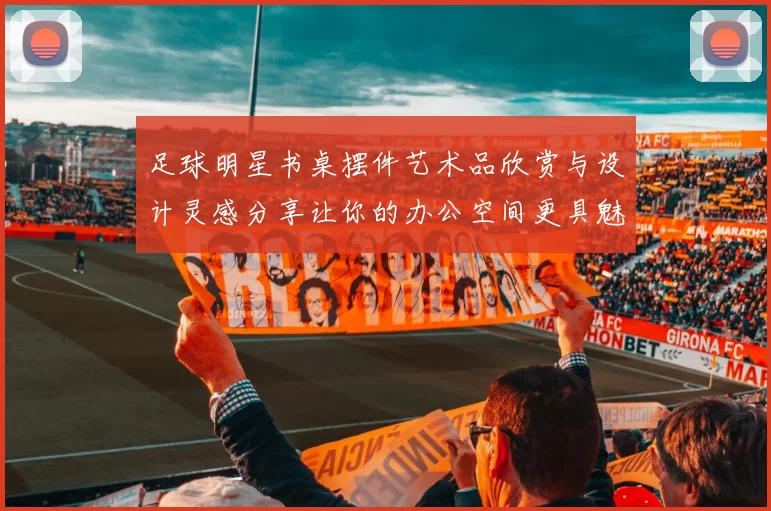 足球明星书桌摆件艺术品欣赏与设计灵感分享让你的办公空间更具魅力