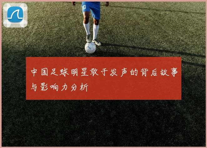 中国足球明星敢于发声的背后故事与影响力分析