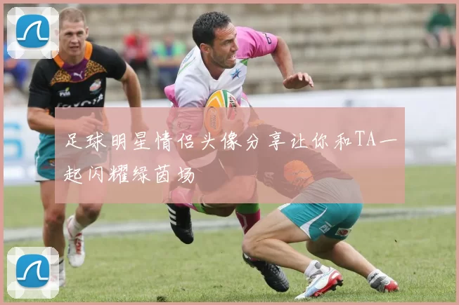 足球明星情侣头像分享让你和TA一起闪耀绿茵场