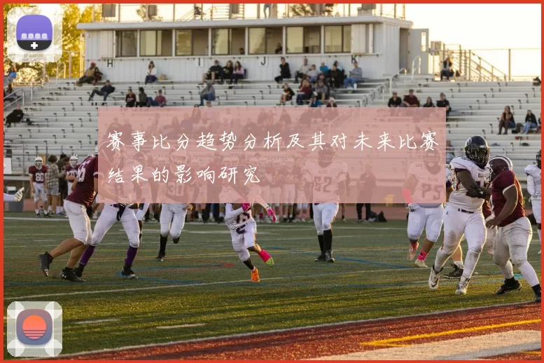 赛事比分趋势分析及其对未来比赛结果的影响研究