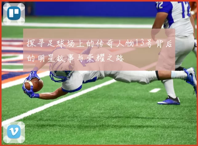 探寻足球场上的传奇人物13号背后的明星故事与荣耀之路
