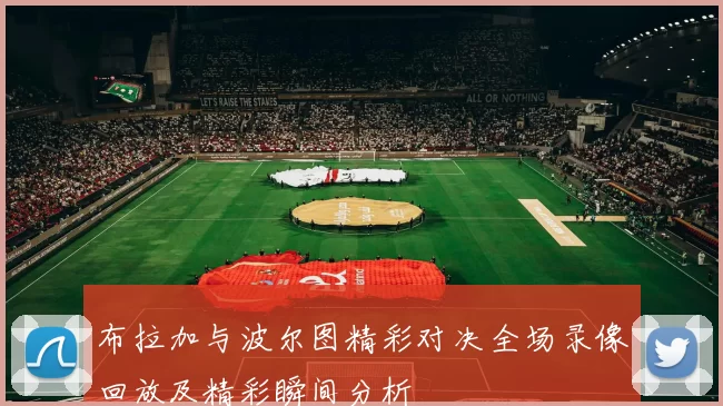 布拉加与波尔图精彩对决全场录像回放及精彩瞬间分析