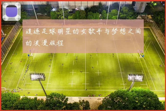 追逐足球明星的女歌手与梦想之间的浪漫旅程