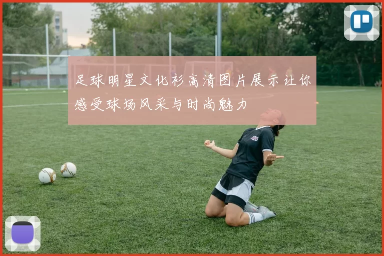 足球明星文化衫高清图片展示让你感受球场风采与时尚魅力