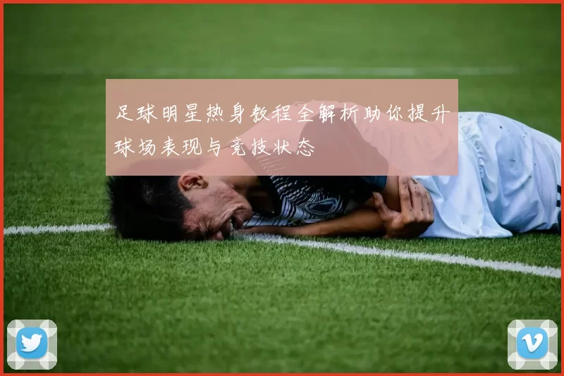 足球明星热身教程全解析助你提升球场表现与竞技状态