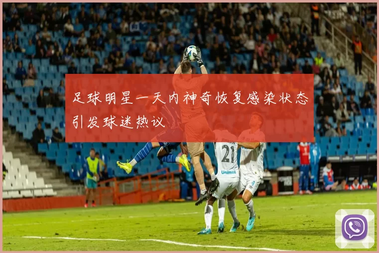 足球明星一天内神奇恢复感染状态引发球迷热议
