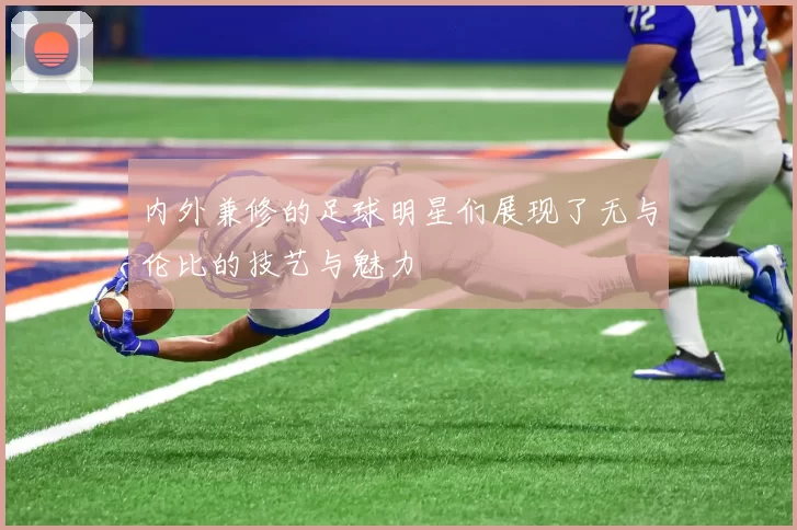 内外兼修的足球明星们展现了无与伦比的技艺与魅力