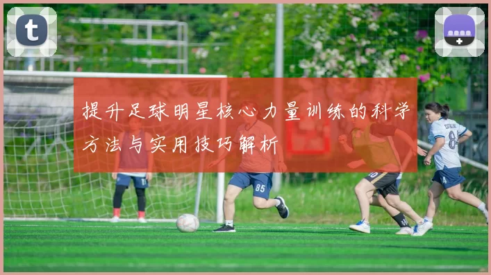提升足球明星核心力量训练的科学方法与实用技巧解析