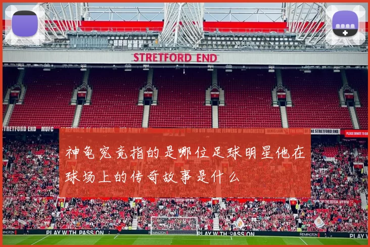 神龟究竟指的是哪位足球明星他在球场上的传奇故事是什么