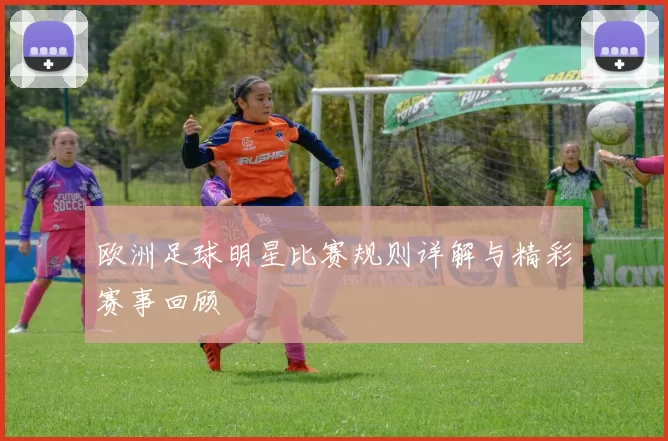 欧洲足球明星比赛规则详解与精彩赛事回顾
