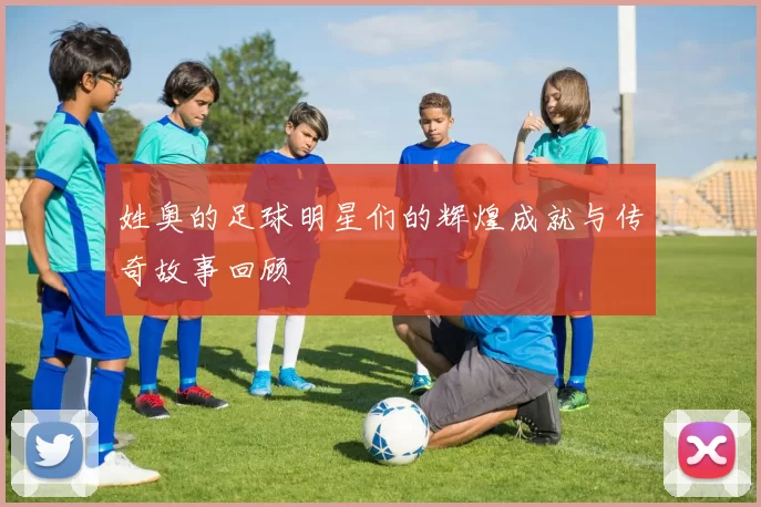 姓奥的足球明星们的辉煌成就与传奇故事回顾