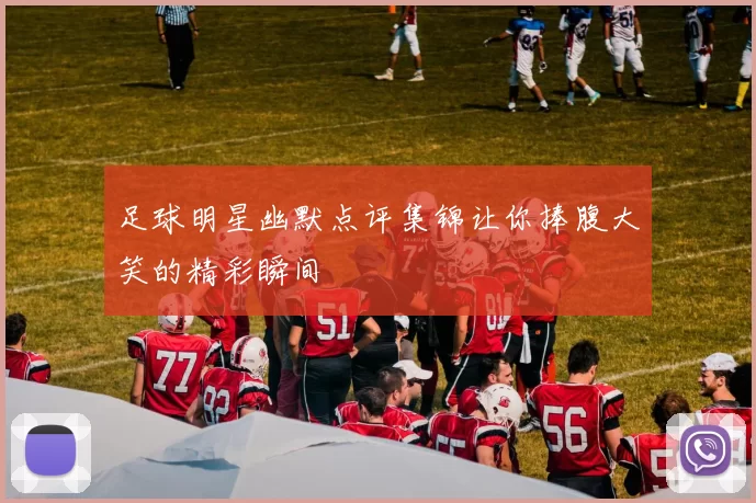 足球明星幽默点评集锦让你捧腹大笑的精彩瞬间